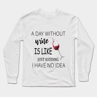 A Day Without Wine Is Like Just Kidding I Have No Idea, Wine party, Wine Lover gift, Drinking Gift, Funny Wine Lover Long Sleeve T-Shirt